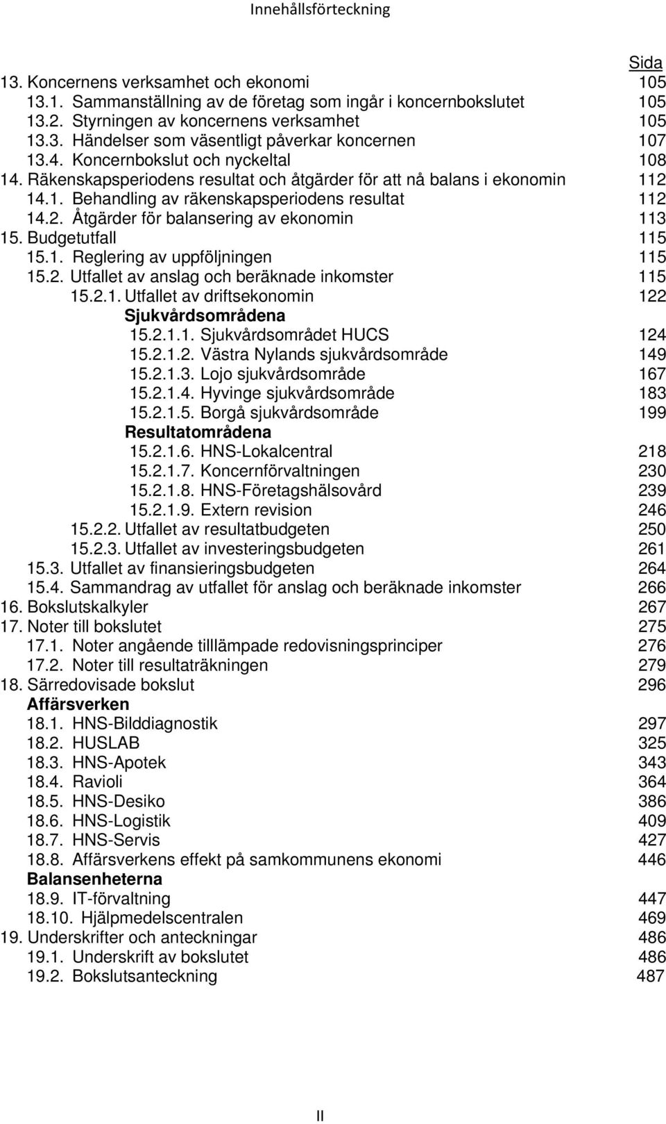 Budgetutfall 115 15.1. Reglering av uppföljningen 115 15.2. Utfallet av anslag och beräknade inkomster 115 15.2.1. Utfallet av driftsekonomin 122 Sjukvårdsområdena 15.2.1.1. Sjukvårdsområdet HUCS 124 15.