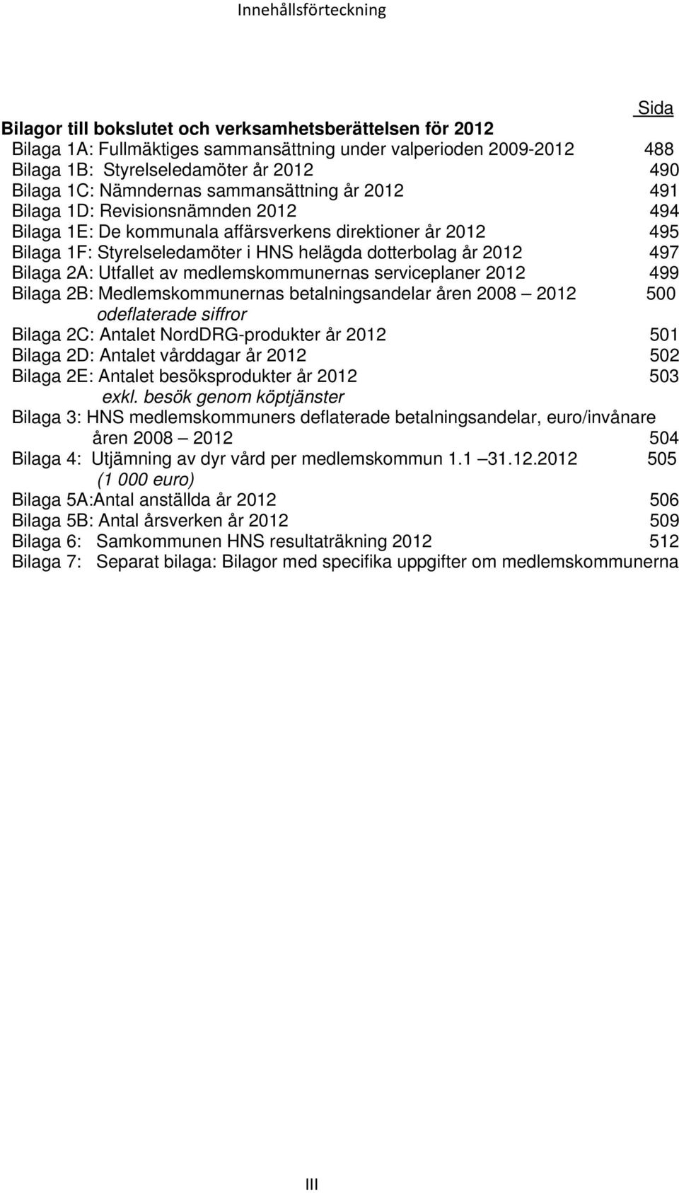 dotterbolag år 2012 497 Bilaga 2A: Utfallet av medlemskommunernas serviceplaner 2012 499 Bilaga 2B: Medlemskommunernas betalningsandelar åren 2008 2012 500 odeflaterade siffror Bilaga 2C: Antalet