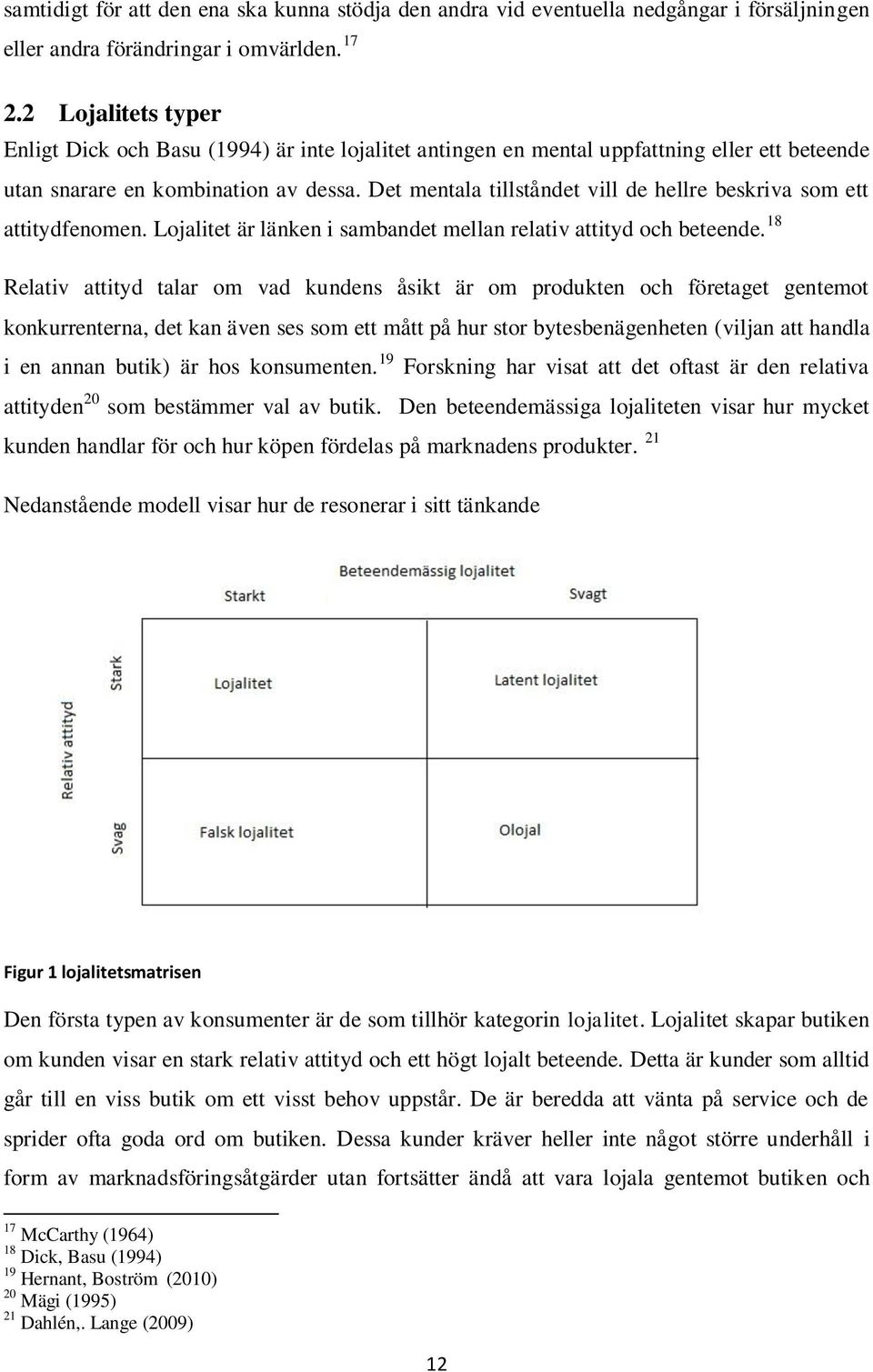 Det mentala tillståndet vill de hellre beskriva som ett attitydfenomen. Lojalitet är länken i sambandet mellan relativ attityd och beteende.