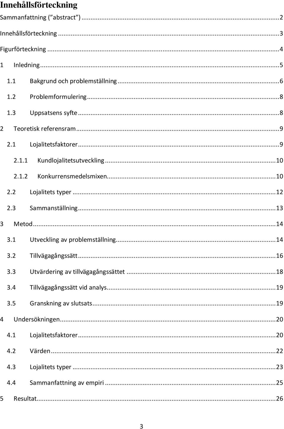 3 Sammanställning... 13 3 Metod... 14 3.1 Utveckling av problemställning... 14 3.2 Tillvägagångssätt... 16 3.3 Utvärdering av tillvägagångssättet... 18 3.4 Tillvägagångssätt vid analys.
