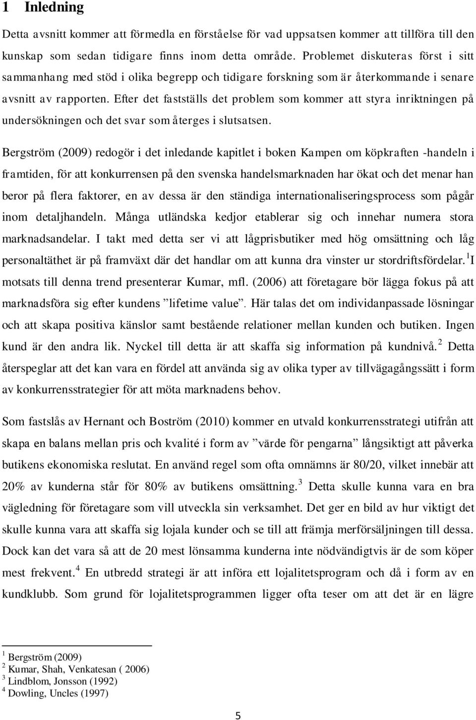 Efter det fastställs det problem som kommer att styra inriktningen på undersökningen och det svar som återges i slutsatsen.