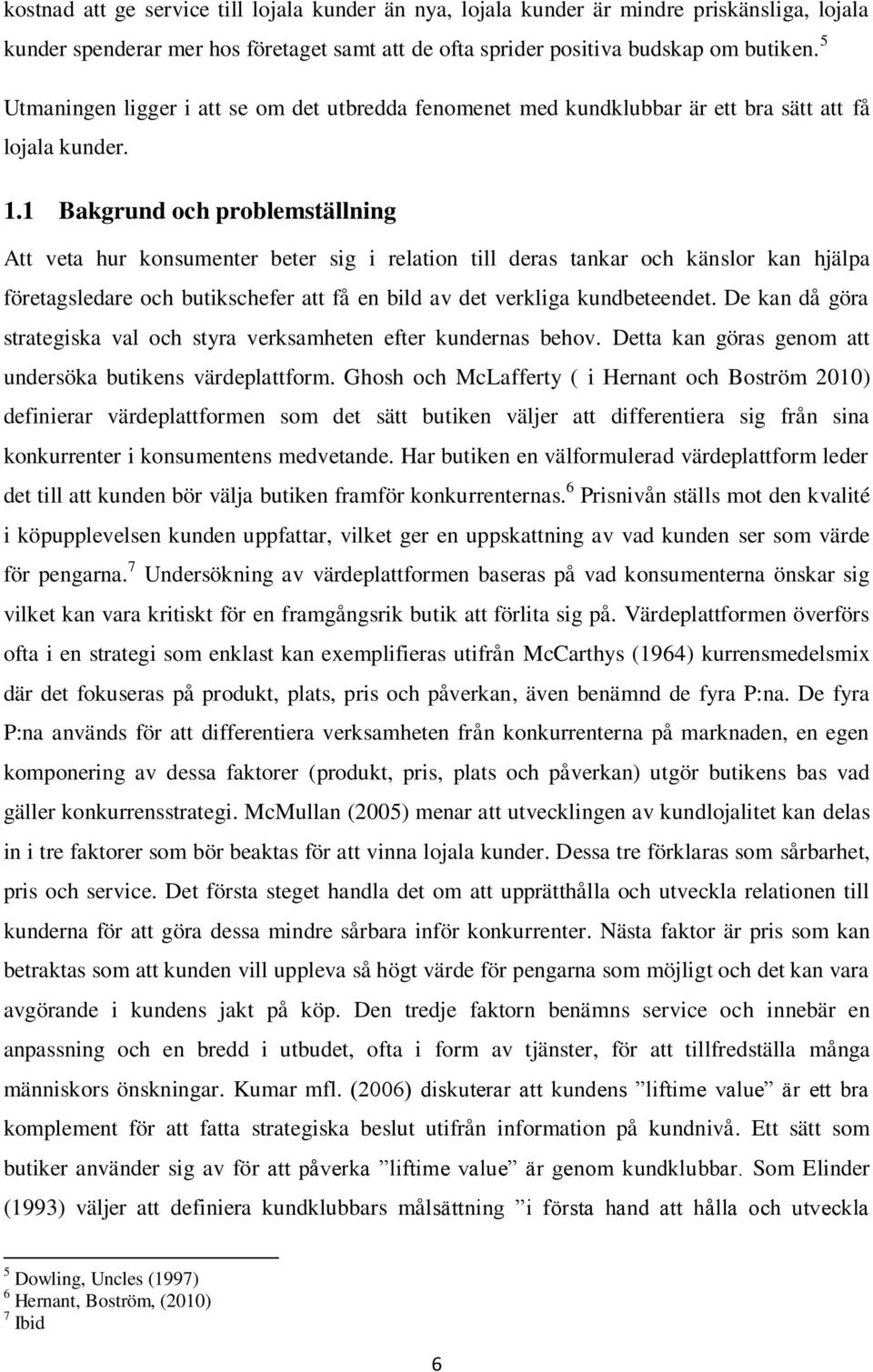 1 Bakgrund och problemställning Att veta hur konsumenter beter sig i relation till deras tankar och känslor kan hjälpa företagsledare och butikschefer att få en bild av det verkliga kundbeteendet.