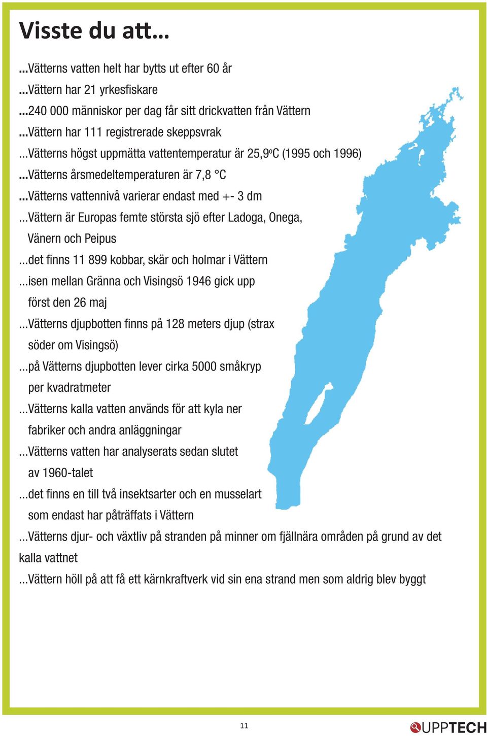 ..vättern är Europas femte största sjö efter Ladoga, Onega, Vänern och Peipus...det finns 11 899 kobbar, skär och holmar i Vättern...isen mellan Gränna och Visingsö 1946 gick upp först den 26 maj.