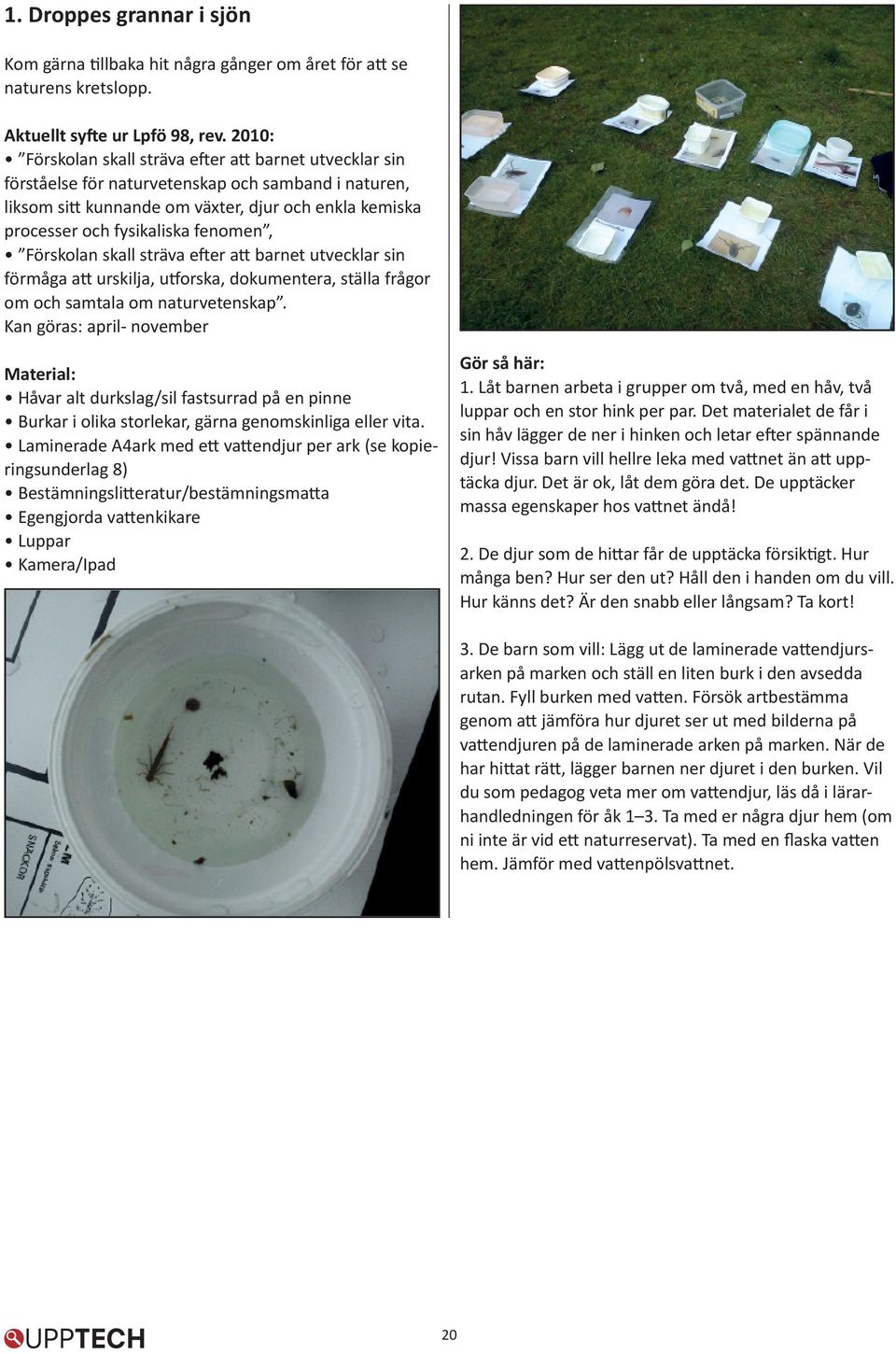 fenomen, Förskolan skall sträva efter att barnet utvecklar sin förmåga att urskilja, utforska, dokumentera, ställa frågor om och samtala om naturvetenskap. Kan göras: april- november Gör så här: 1.