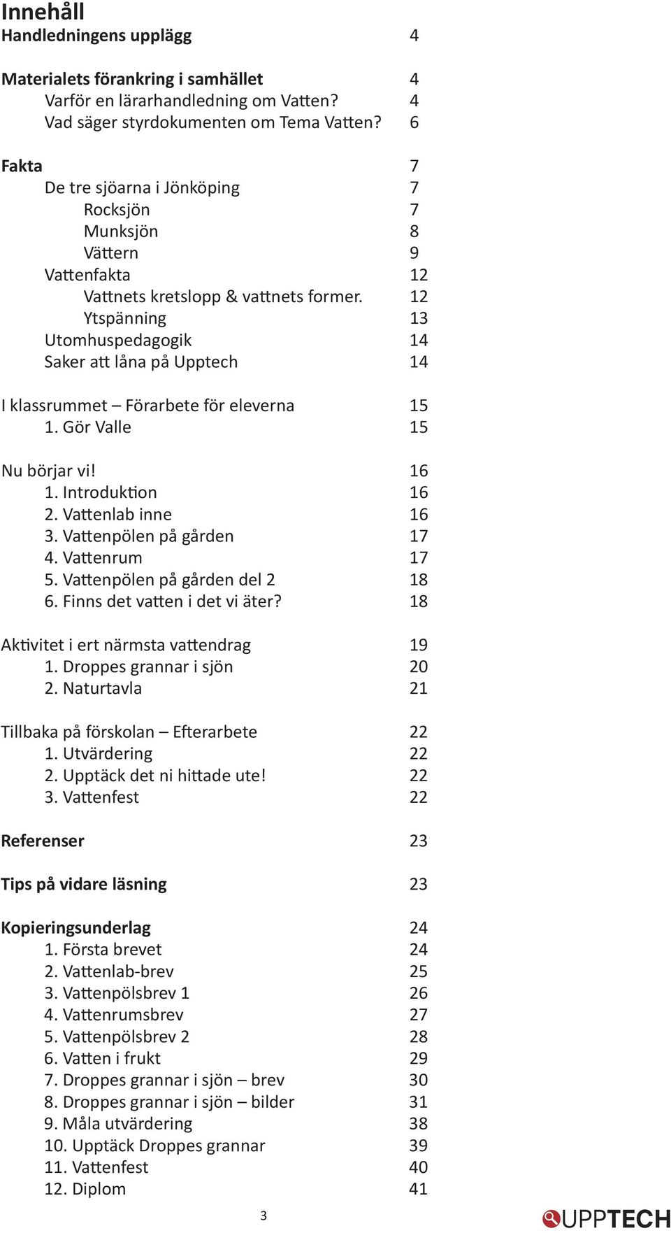 12 Ytspänning 13 Utomhuspedagogik 14 Saker att låna på Upptech 14 I klassrummet Förarbete för eleverna 15 1. Gör Valle 15 Nu börjar vi! 16 1. Introduktion 16 2. Vattenlab inne 16 3.