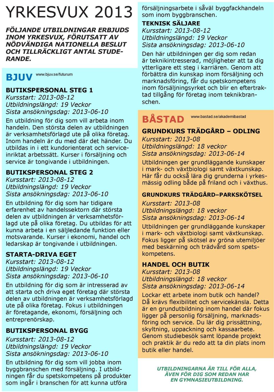 Inom handeln är du med där det händer. Du utbildas in i ett kundorienterat och serviceinriktat arbetssätt. Kurser i försäljning och service är tongivande i utbildningen.