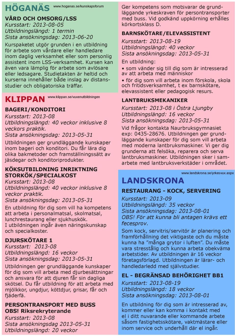 Studietakten är heltid och kurserna innehåller både inslag av distansstudier och obligatoriska träffar. KLIPPAN www.hoganas.se/kunskapsforum www.klippan.