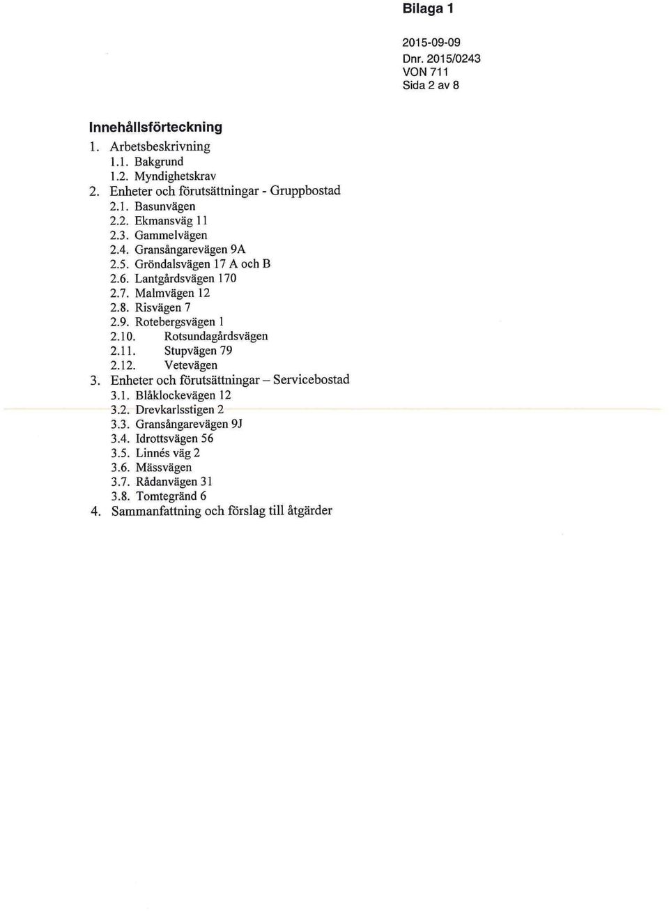 Rotsundagårdsvägen 2.11. Stupvägen 79 2.12. Vetevägen 3. Enheter och förutsättningar - Servicebostad 3.1. Blåklockevägen 12 3.2. Drevkarlsstigen 2 3.3. Gransångarevägen 9J 3.