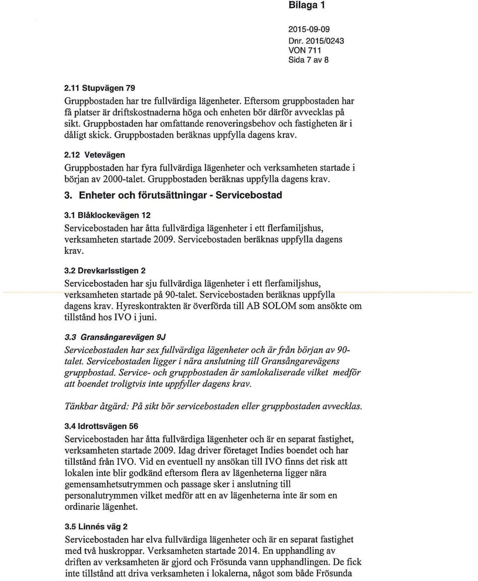 Gruppbostaden beräknas uppfylla dagens krav. 2.12 Vetevägen Gruppbostaden har fyra fullvärdiga lägenheter och verksamheten startade i början av 2000-talet. Gruppbostaden beräknas uppfylla dagens krav.