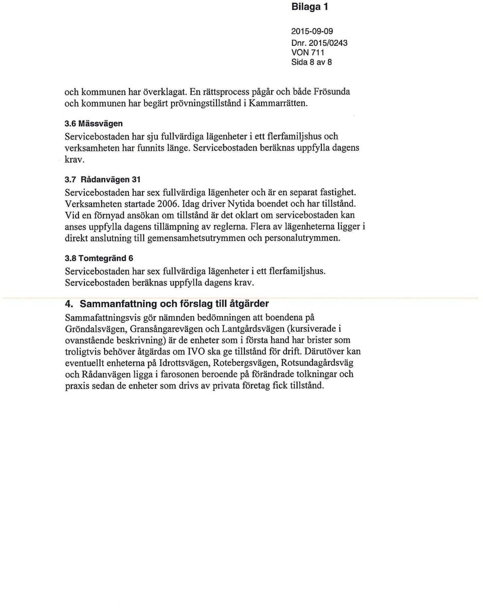 7 Rådanvägen 31 Servicebostaden har sex fullvärdiga lägenheter och är en separat fastighet. Verksamheten startade 2006. Idag driver Nytida boendet och har tillstånd.