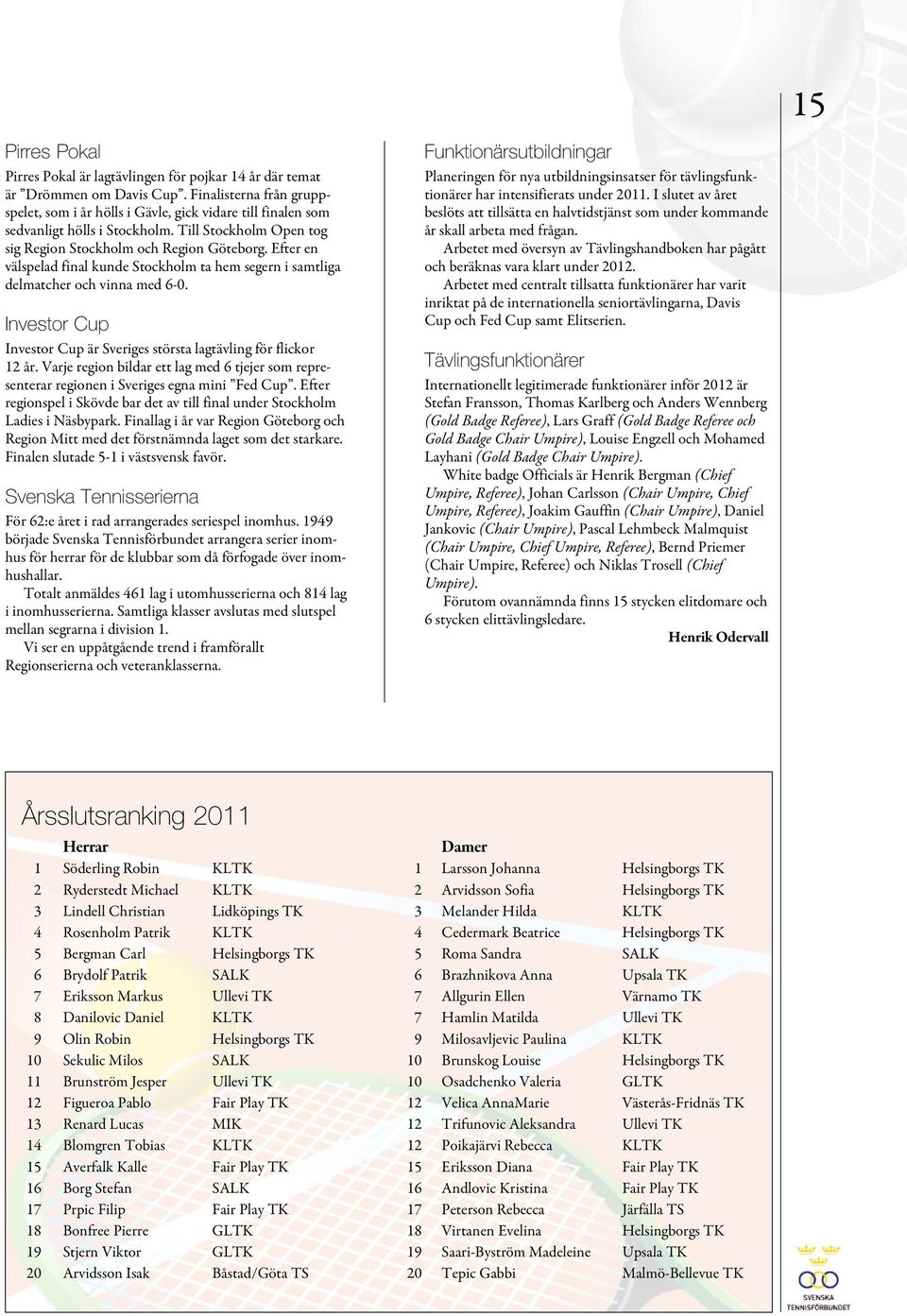 Efter en välspelad final kunde Stockholm ta hem segern i samtliga delmatcher och vinna med 6-0. Investor Cup Investor Cup är Sveriges största lagtävling för flickor 12 år.