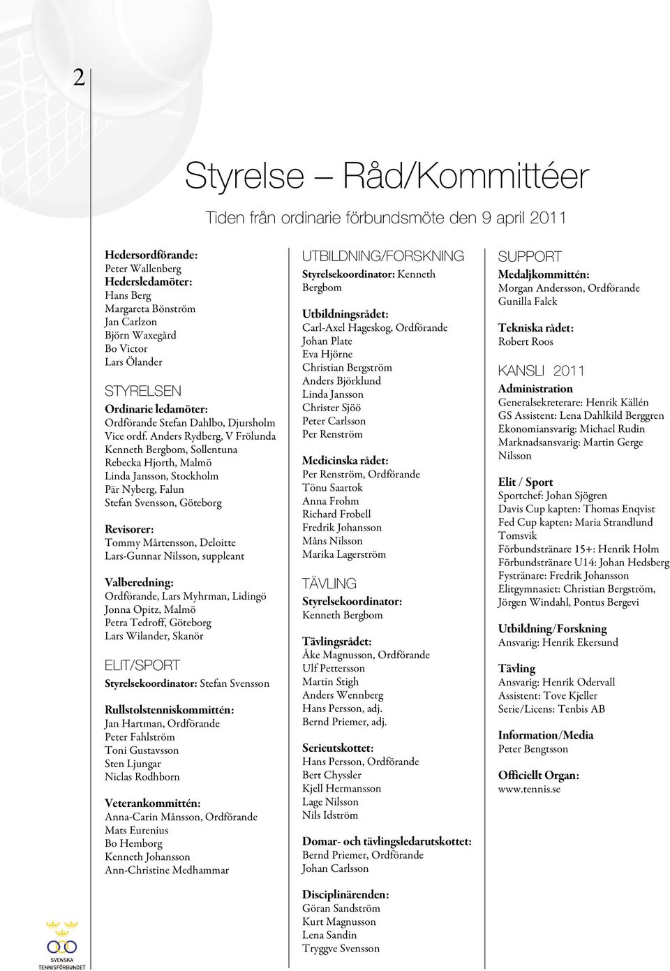 Anders Rydberg, V Frölunda Kenneth Bergbom, Sollentuna Rebecka Hjorth, Malmö Linda Jansson, Stockholm Pär Nyberg, Falun Stefan Svensson, Göteborg Revisorer: Tommy Mårtensson, Deloitte Lars-Gunnar