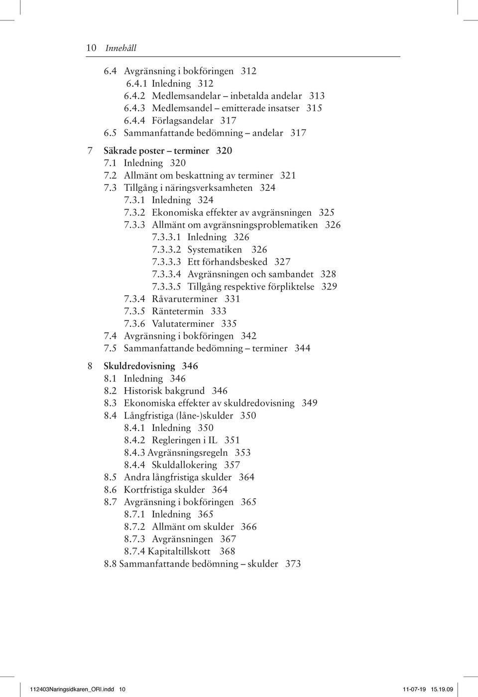 3.3 Allmänt om avgränsningsproblematiken 326 7.3.3.1 Inledning 326 7.3.3.2 Systematiken 326 7.3.3.3 Ett förhandsbesked 327 7.3.3.4 Avgränsningen och sambandet 328 7.3.3.5 Tillgång respektive förpliktelse 329 7.