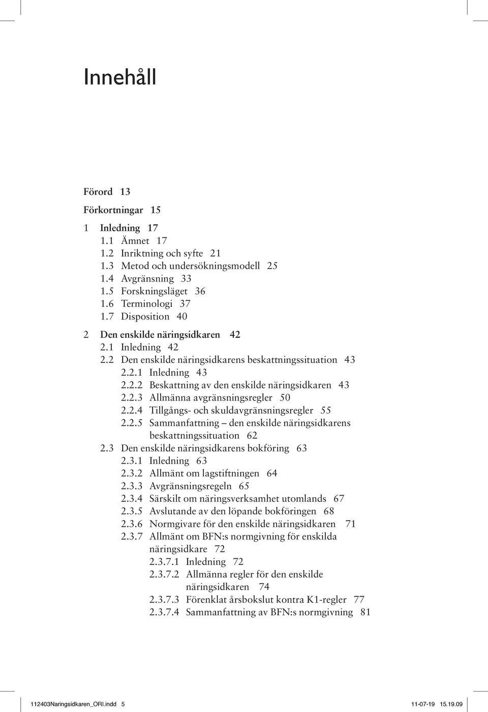 2.4 Tillgångs- och skuldavgränsningsregler 55 2.2.5 Sammanfattning den enskilde näringsidkarens beskattningssituation 62 2.3 Den enskilde näringsidkarens bokföring 63 2.3.1 Inledning 63 2.3.2 Allmänt om lagstiftningen 64 2.