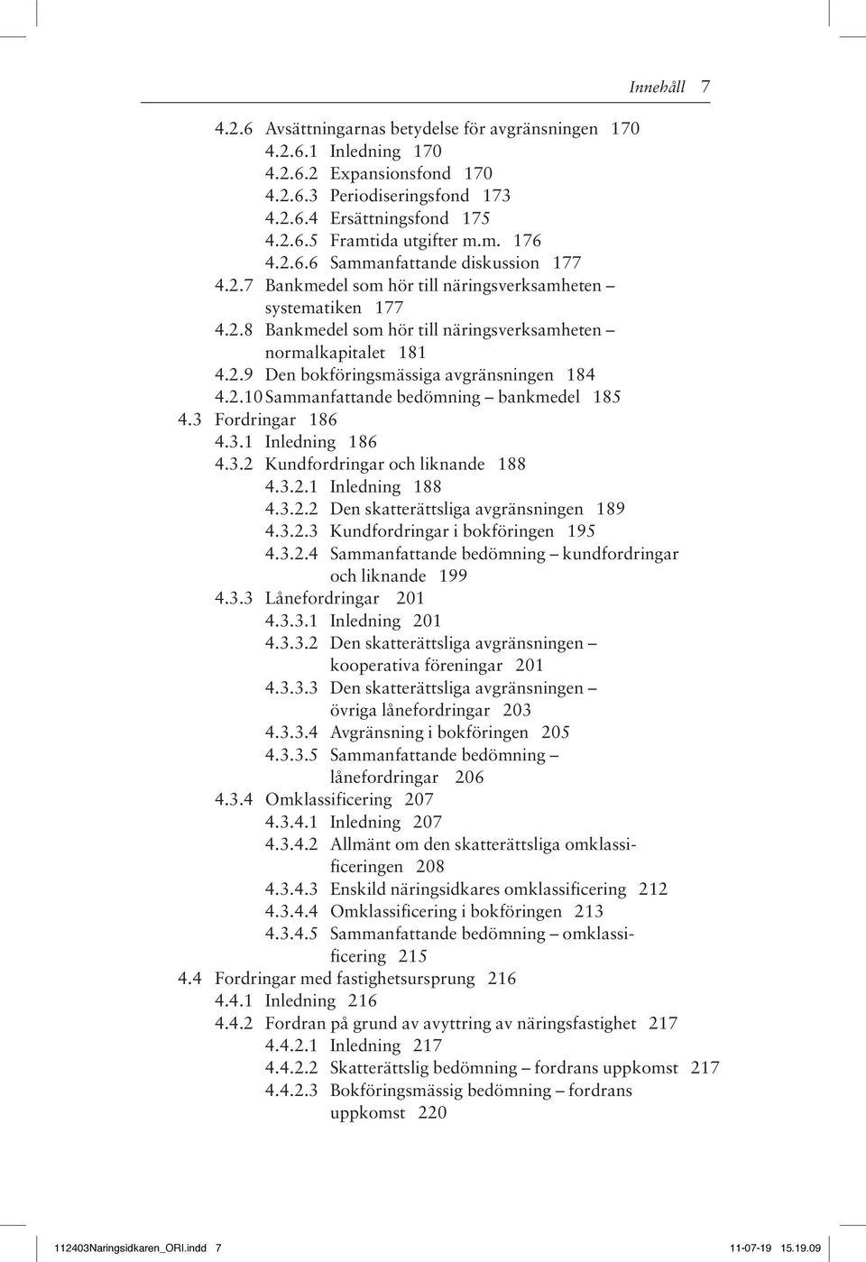 2.10 Sammanfattande bedömning bankmedel 185 4.3 Fordringar 186 4.3.1 Inledning 186 4.3.2 Kundfordringar och liknande 188 4.3.2.1 Inledning 188 4.3.2.2 Den skatterättsliga avgränsningen 189 4.3.2.3 Kundfordringar i bokföringen 195 4.