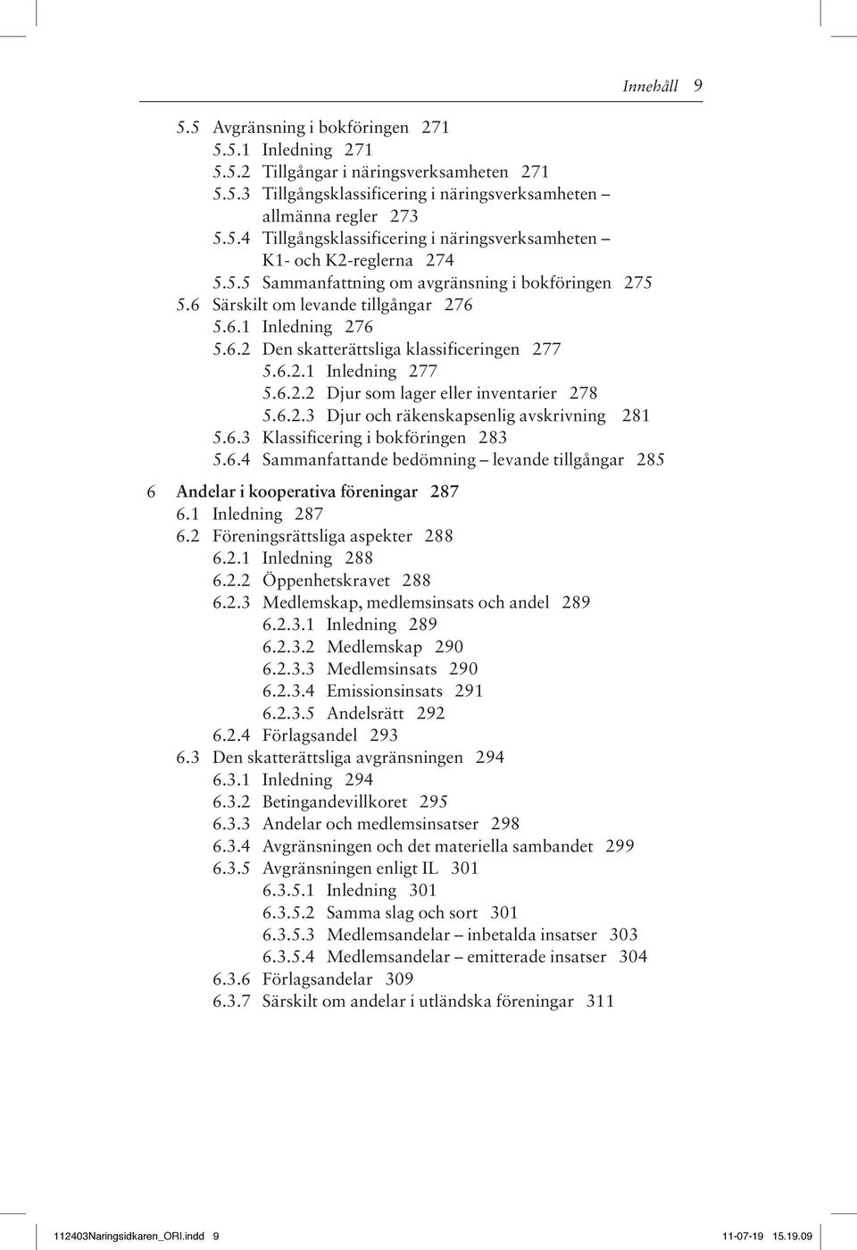 6.2.3 Djur och räkenskapsenlig avskrivning 281 5.6.3 Klassificering i bokföringen 283 5.6.4 Sammanfattande bedömning levande tillgångar 285 6 Andelar i kooperativa föreningar 287 6.1 Inledning 287 6.