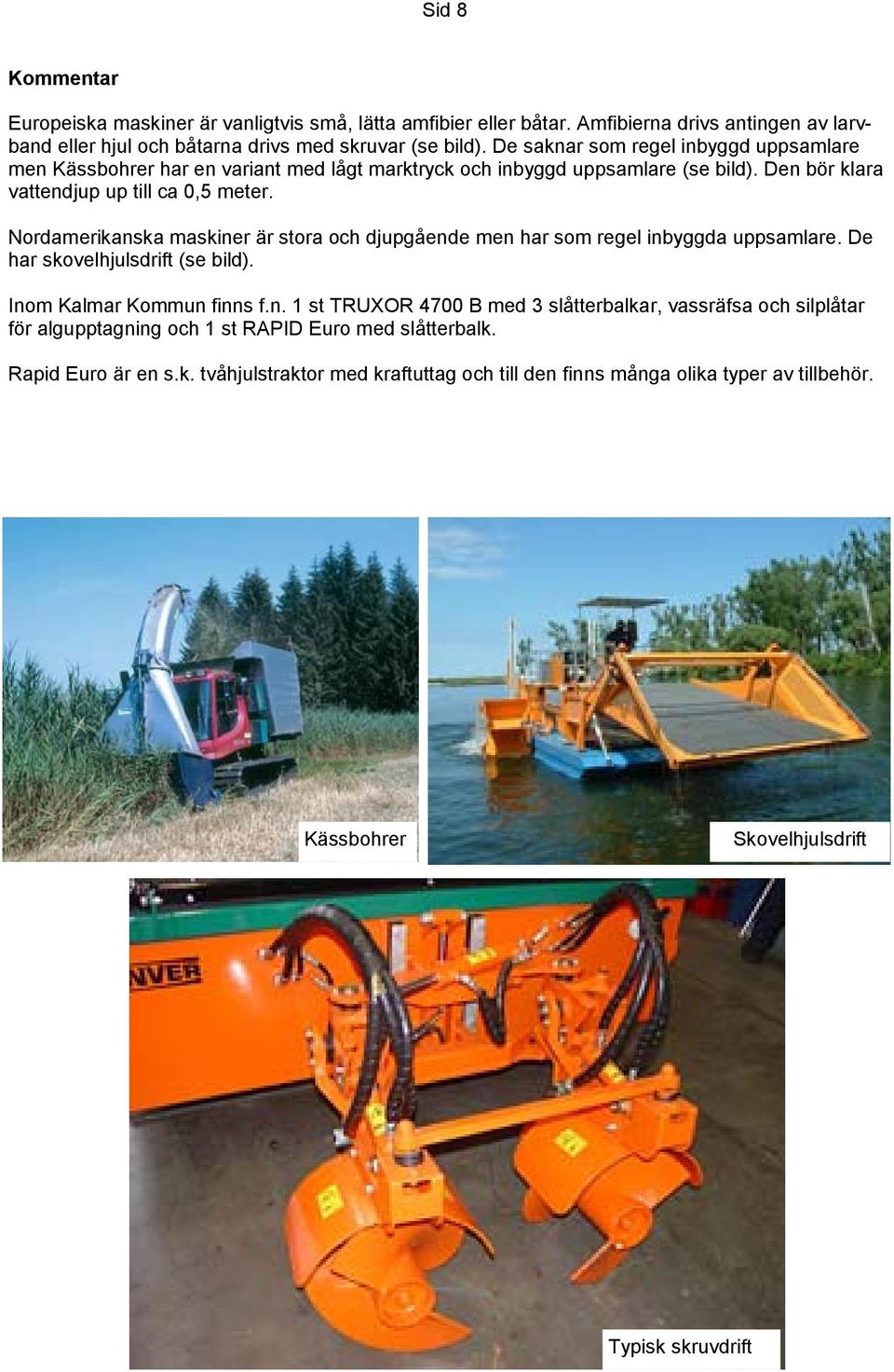 Nordamerikanska maskiner är stora och djupgående men har som regel inbyggda. De har skovelhjulsdrift (se bild). Inom Kalmar Kommun finns f.n. TRUXOR 4700 B med 3 slåtterbalkar, vassräfsa och silplåtar för algupptagning och RAPID Euro med slåtterbalk.