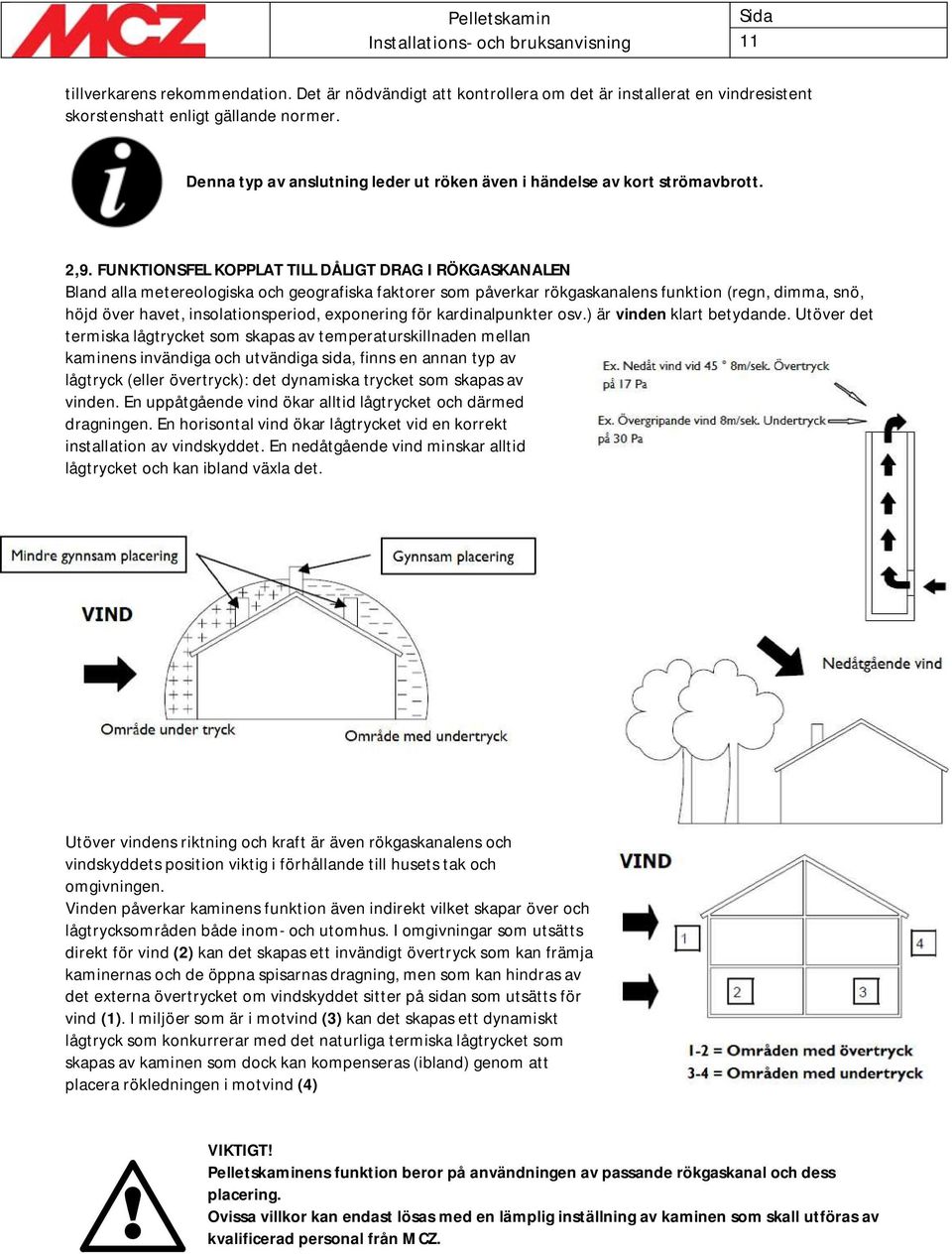 FUNKTIONSFEL KOPPLAT TILL DÅLIGT DRAG I RÖKGASKANALEN Bland alla metereologiska och geografiska faktorer som påverkar rökgaskanalens funktion (regn, dimma, snö, höjd över havet, insolationsperiod,