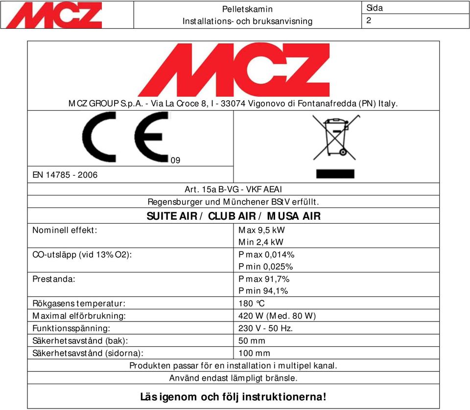 SUITE AIR / CLUB AIR / MUSA AIR Nominell effekt: Max 9,5 kw Min 2,4 kw CO-utsläpp (vid 13% O2): P max 0,014% P min 0,025% Prestanda: P max 91,7% P min