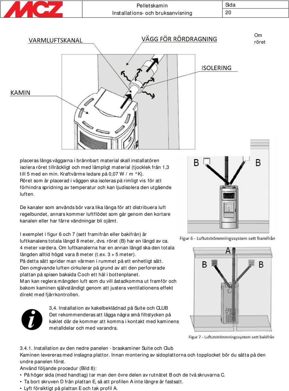 De kanaler som används bör vara lika långa för att distribuera luft regelbundet, annars kommer luftflödet som går genom den kortare kanalen eller har färre vändningar bli ojämt.