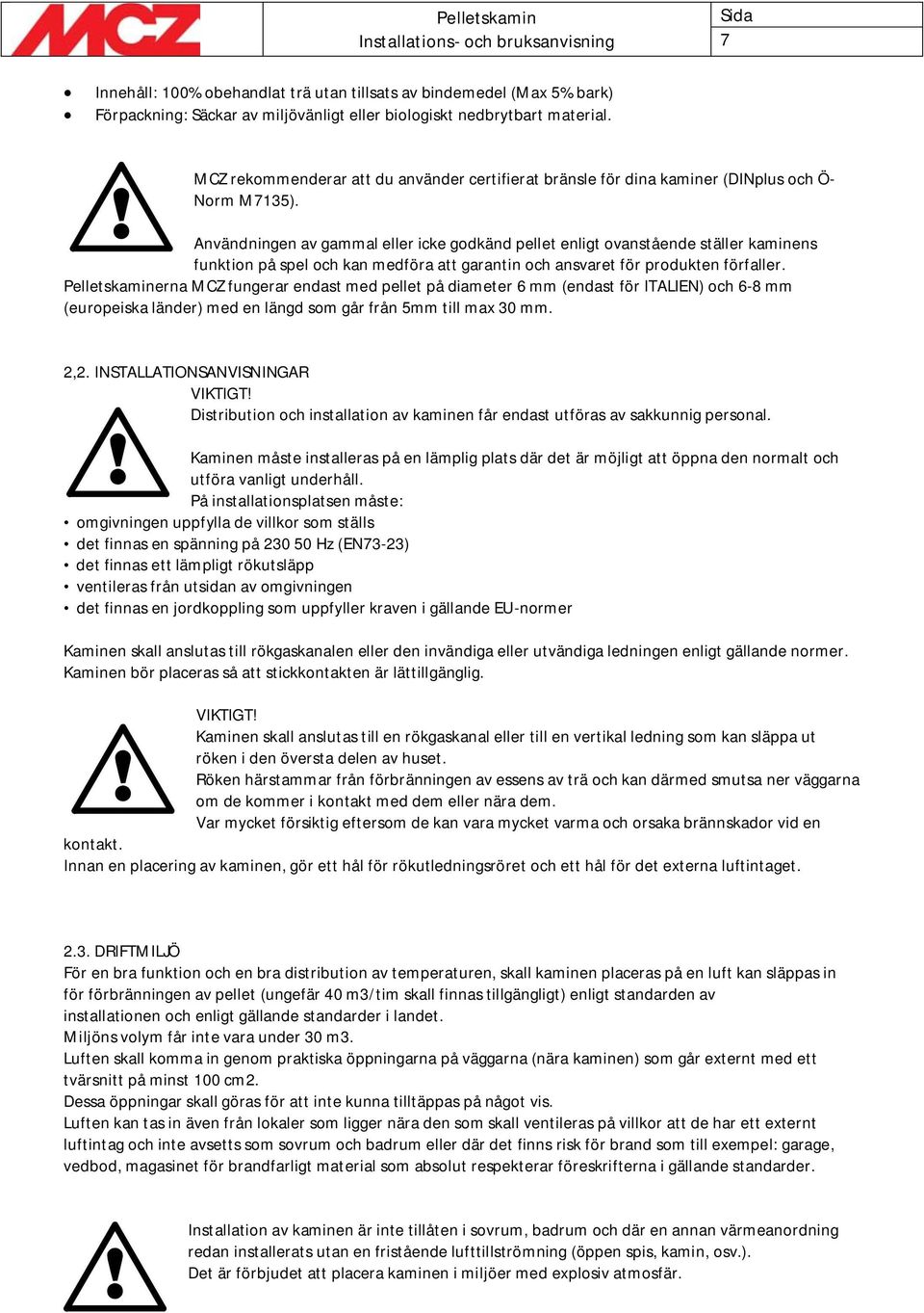 Användningen av gammal eller icke godkänd pellet enligt ovanstående ställer kaminens funktion på spel och kan medföra att garantin och ansvaret för produkten förfaller.