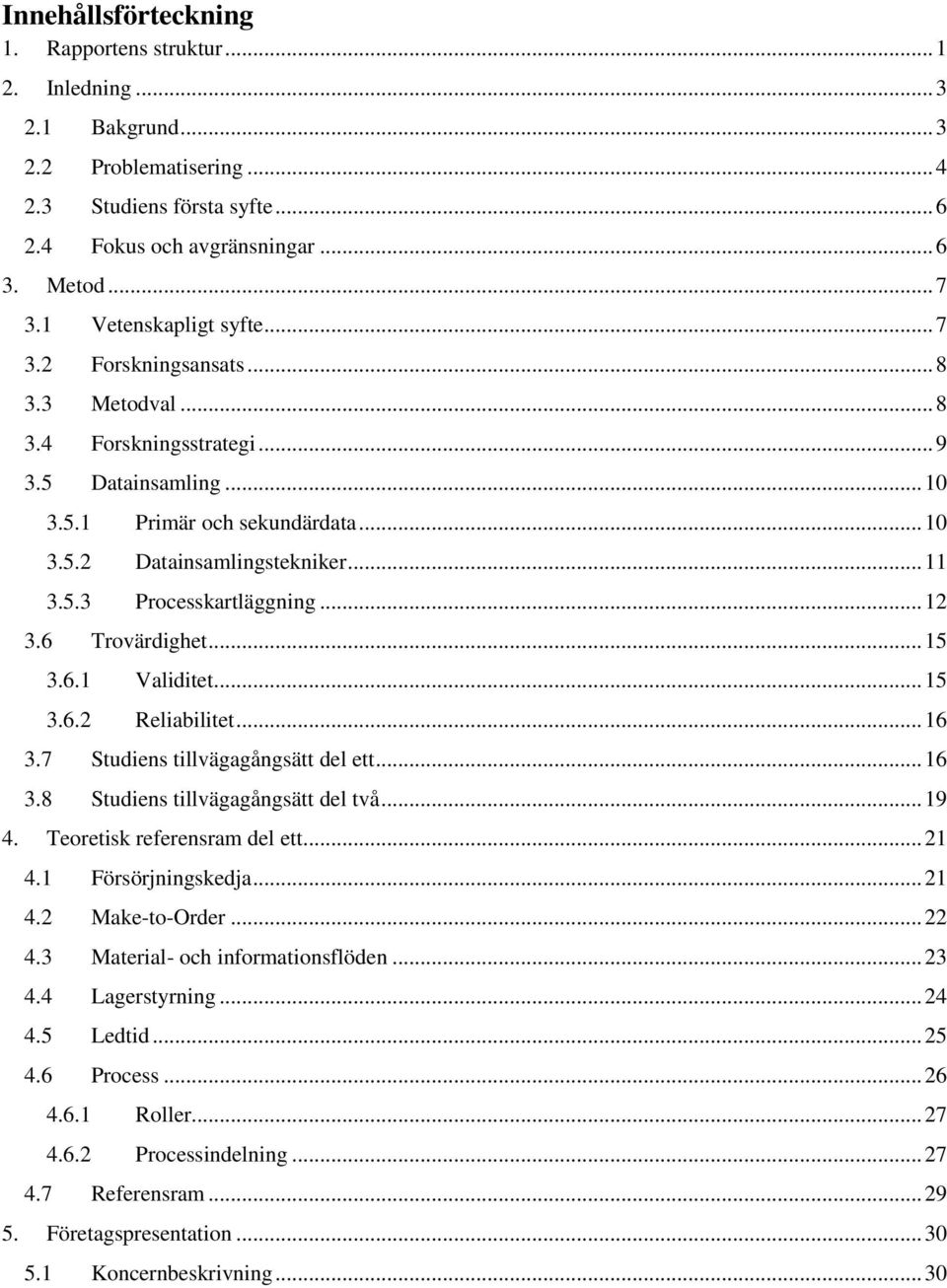 .. 12 3.6 Trovärdighet... 15 3.6.1 Validitet... 15 3.6.2 Reliabilitet... 16 3.7 Studiens tillvägagångsätt del ett... 16 3.8 Studiens tillvägagångsätt del två... 19 4. Teoretisk referensram del ett.