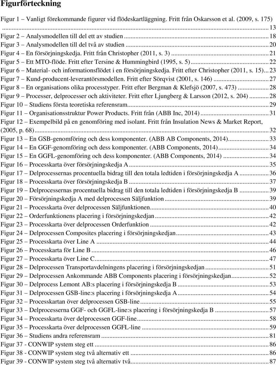 5)... 22 Figur 6 Material- och informationsflödet i en försörjningskedja. Fritt efter Christopher (2011, s. 15)... 23 Figur 7 Kund-producent-leverantörsmodellen. Fritt efter Sörqvist (2001, s. 146).