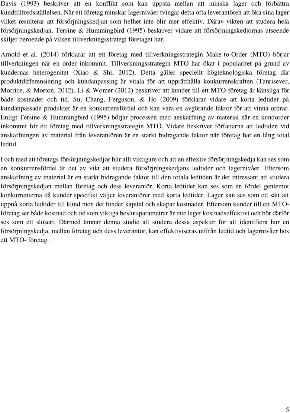 Därav vikten att studera hela försörjningskedjan. Tersine & Hummingbird (1995) beskriver vidare att försörjningskedjornas utseende skiljer beroende på vilken tillverkningsstrategi företaget har.