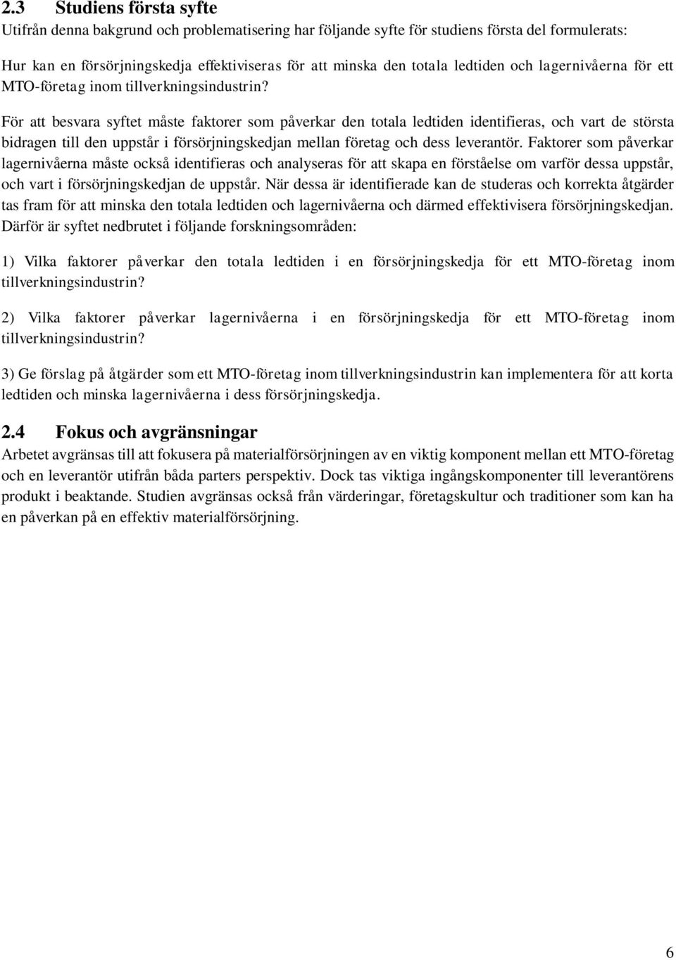 För att besvara syftet måste faktorer som påverkar den totala ledtiden identifieras, och vart de största bidragen till den uppstår i försörjningskedjan mellan företag och dess leverantör.