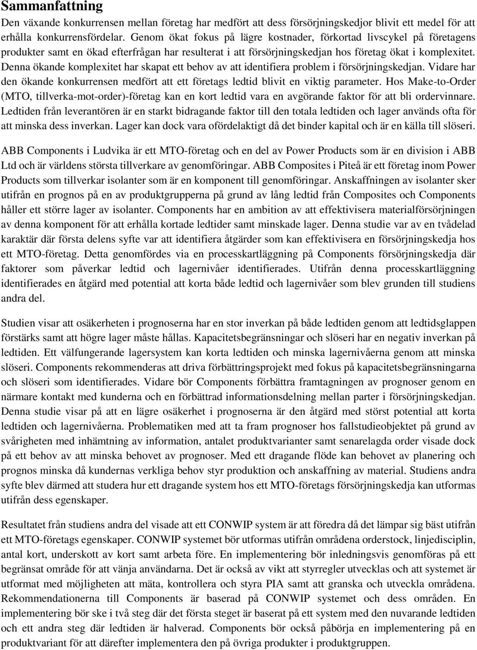 Denna ökande komplexitet har skapat ett behov av att identifiera problem i försörjningskedjan. Vidare har den ökande konkurrensen medfört att ett företags ledtid blivit en viktig parameter.