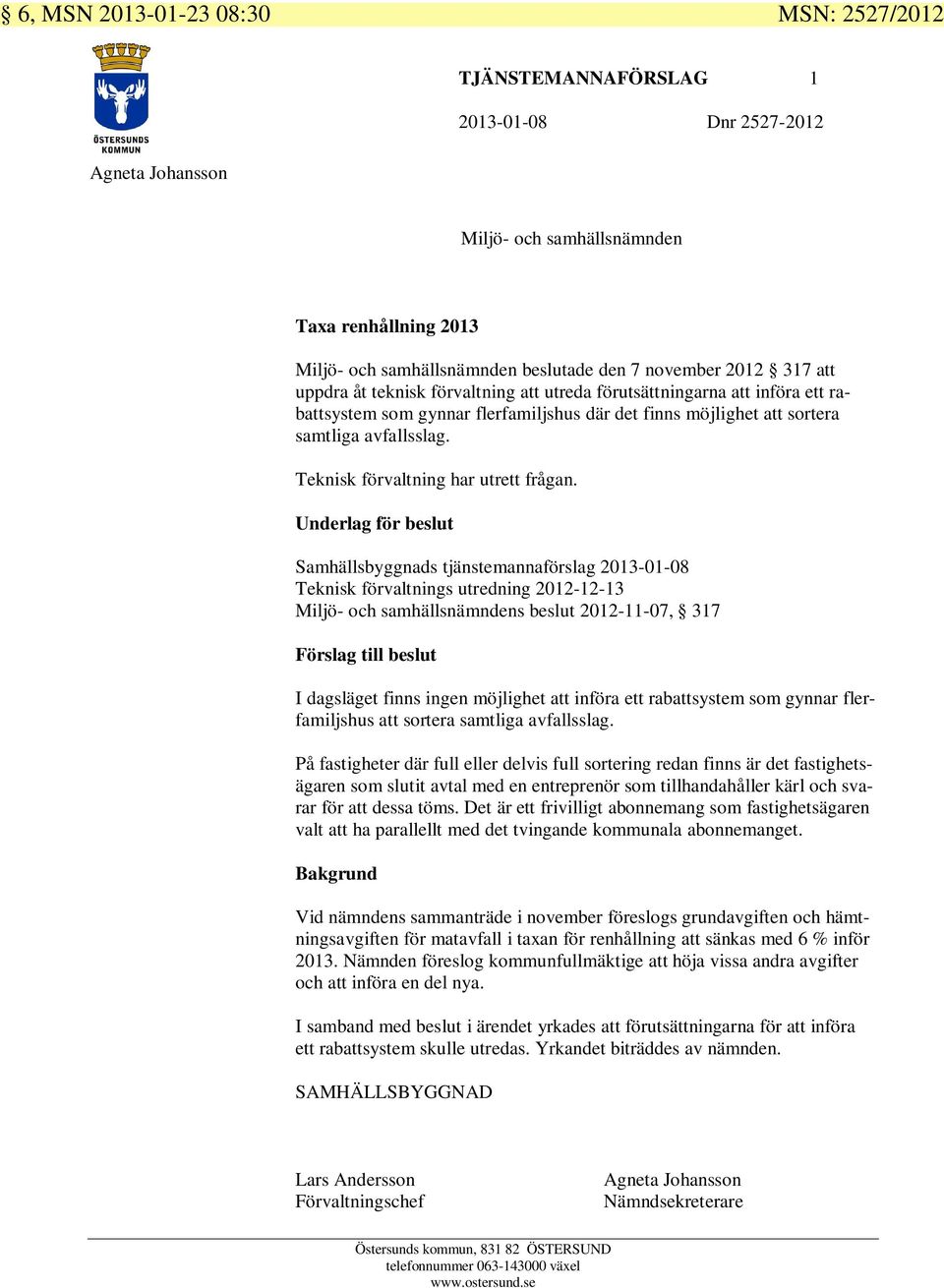 Underlag för beslut Samhällsbyggnads tjänstemannaförslag 2013-01-08 Teknisk förvaltnings utredning 2012-12-13 s beslut 2012-11-07, 317 Förslag till beslut I dagsläget finns ingen möjlighet att införa