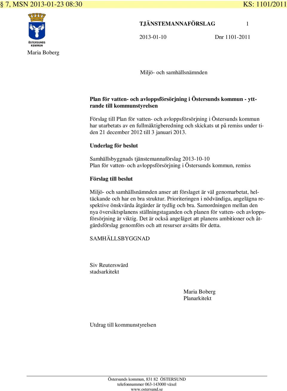 Underlag för beslut Samhällsbyggnads tjänstemannaförslag 2013-10-10 Plan för vatten- och avloppsförsörjning i Östersunds kommun, remiss Förslag till beslut anser att förslaget är väl genomarbetat,