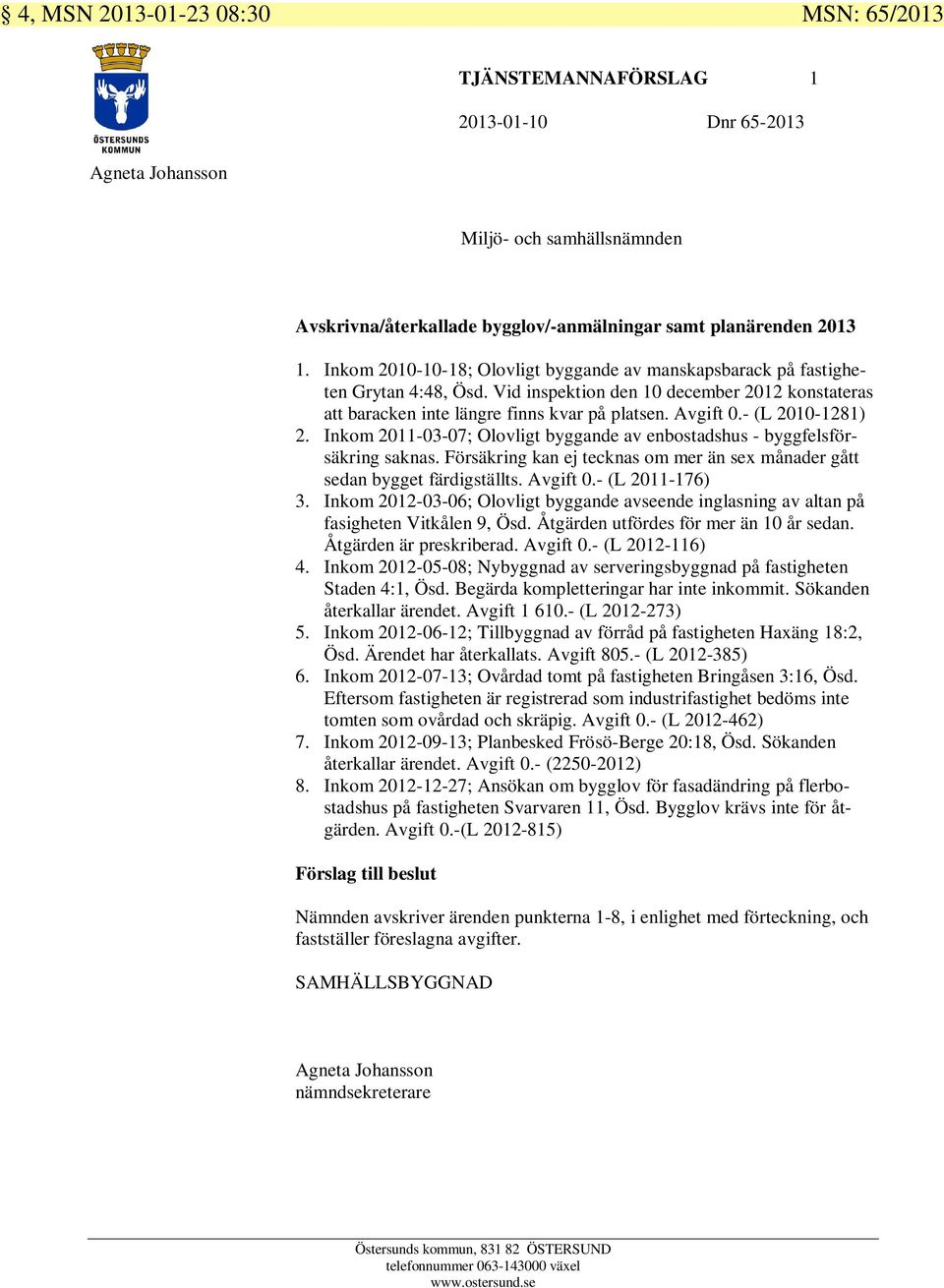 - (L 2010-1281) 2. Inkom 2011-03-07; Olovligt byggande av enbostadshus - byggfelsförsäkring saknas. Försäkring kan ej tecknas om mer än sex månader gått sedan bygget färdigställts. Avgift 0.