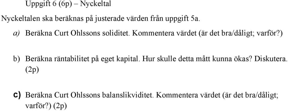 ) b) Beräkna räntabilitet på eget kapital. Hur skulle detta mått kunna ökas? Diskutera.