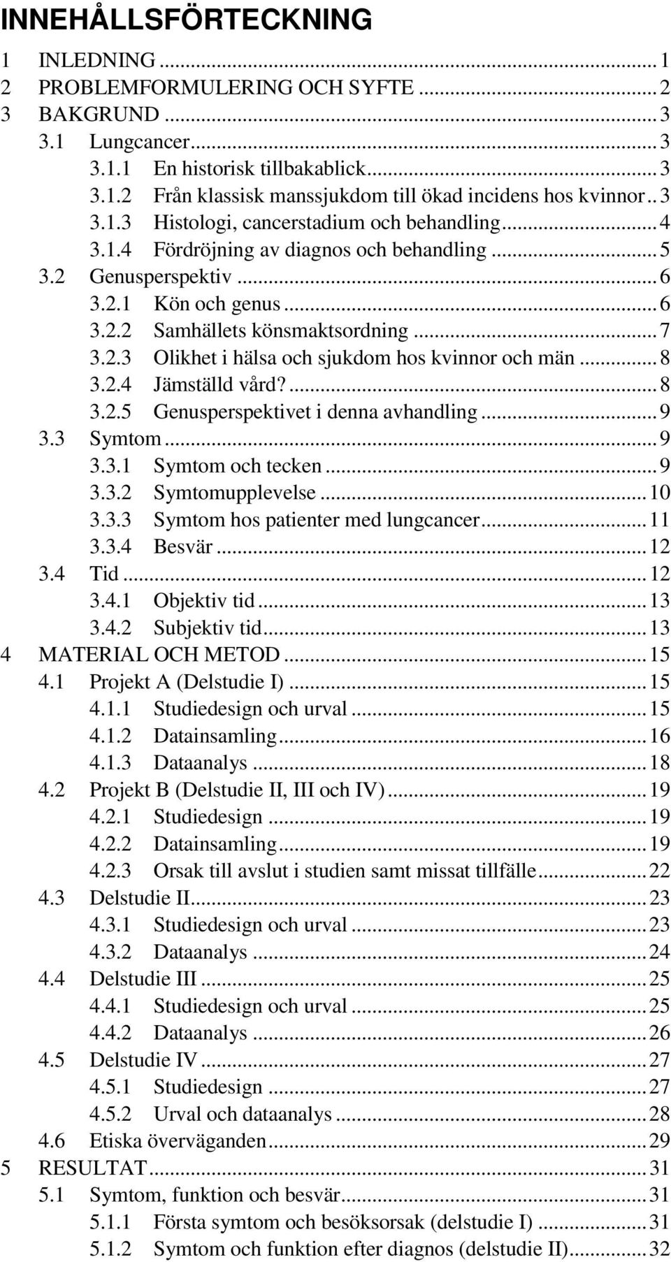 .. 8 3.2.4 Jämställd vård?... 8 3.2.5 Genusperspektivet i denna avhandling... 9 3.3 Symtom... 9 3.3.1 Symtom och tecken... 9 3.3.2 Symtomupplevelse... 10 3.3.3 Symtom hos patienter med lungcancer.