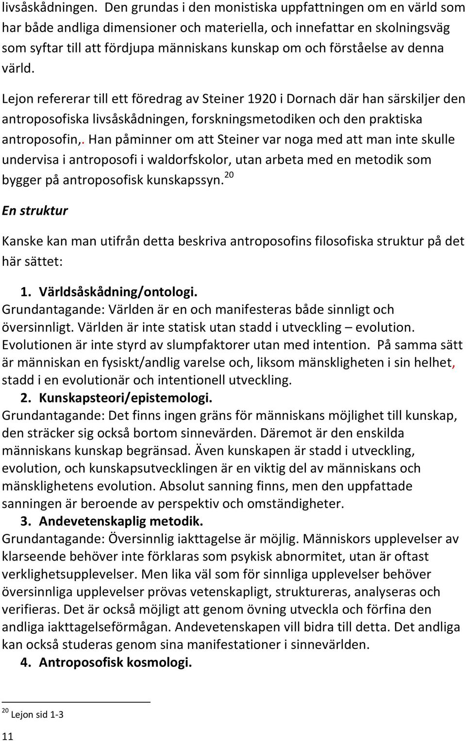 förståelse av denna värld. Lejon refererar till ett föredrag av Steiner 1920 i Dornach där han särskiljer den antroposofiska livsåskådningen, forskningsmetodiken och den praktiska antroposofin,.