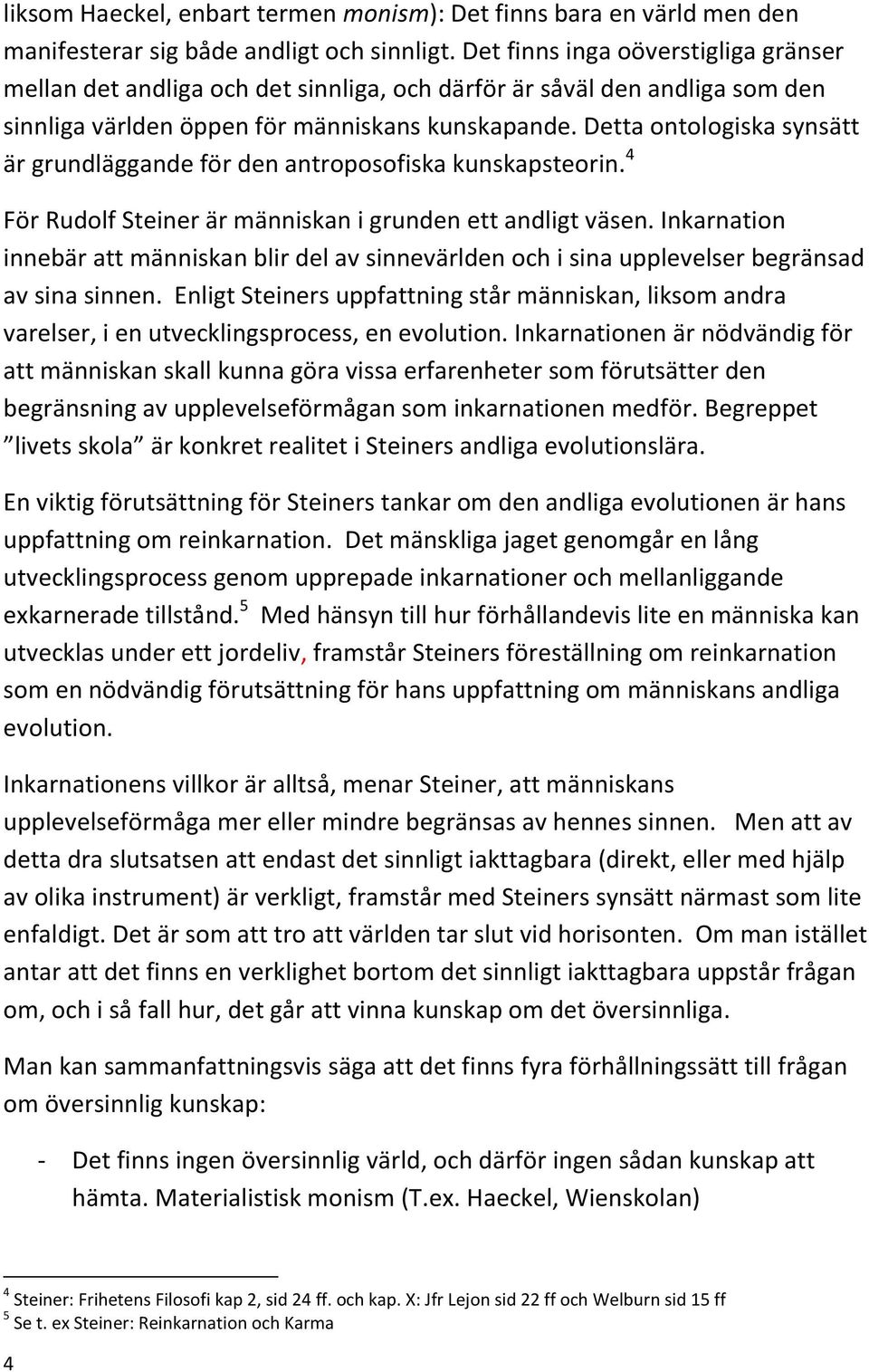 Detta ontologiska synsätt är grundläggande för den antroposofiska kunskapsteorin. 4 För Rudolf Steiner är människan i grunden ett andligt väsen.