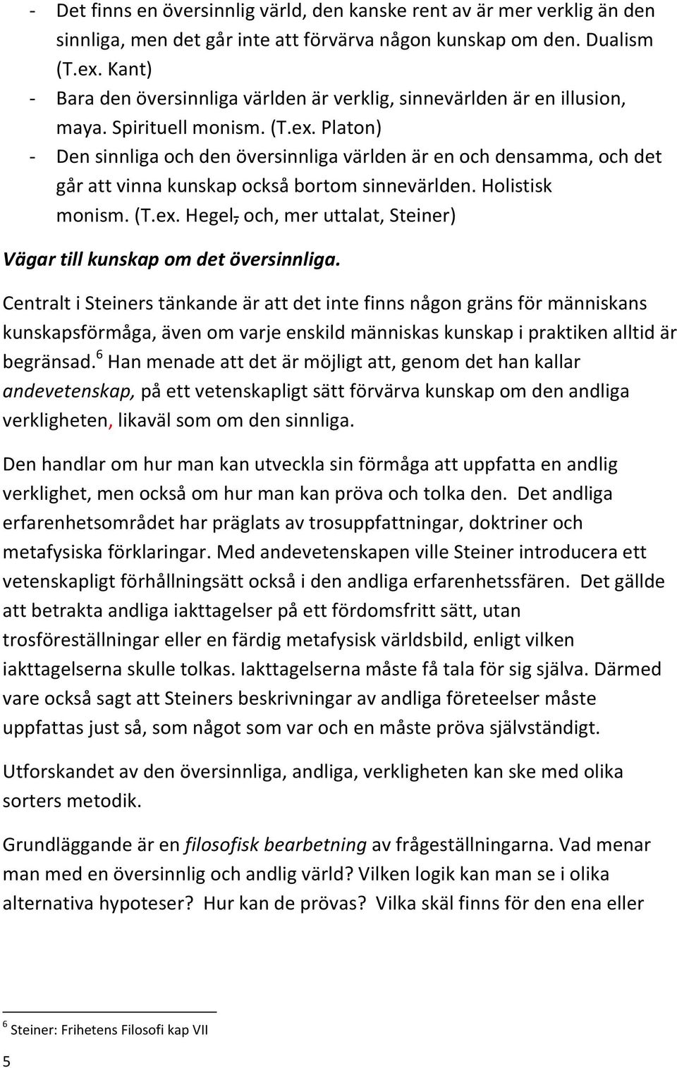 Platon) - Den sinnliga och den översinnliga världen är en och densamma, och det går att vinna kunskap också bortom sinnevärlden. Holistisk monism. (T.ex.