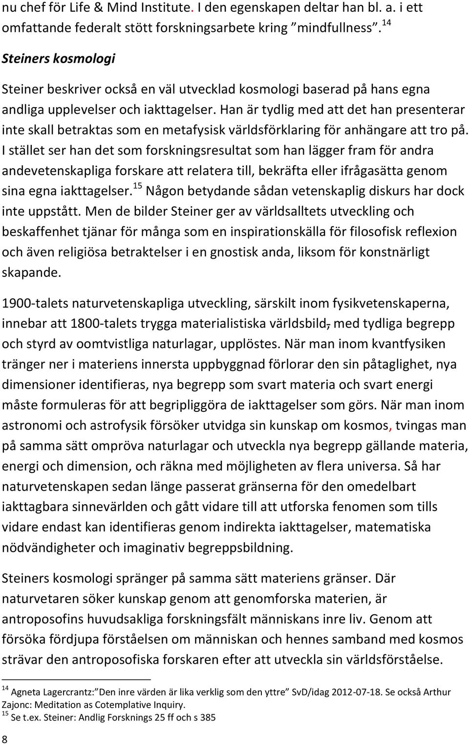 Han är tydlig med att det han presenterar inte skall betraktas som en metafysisk världsförklaring för anhängare att tro på.