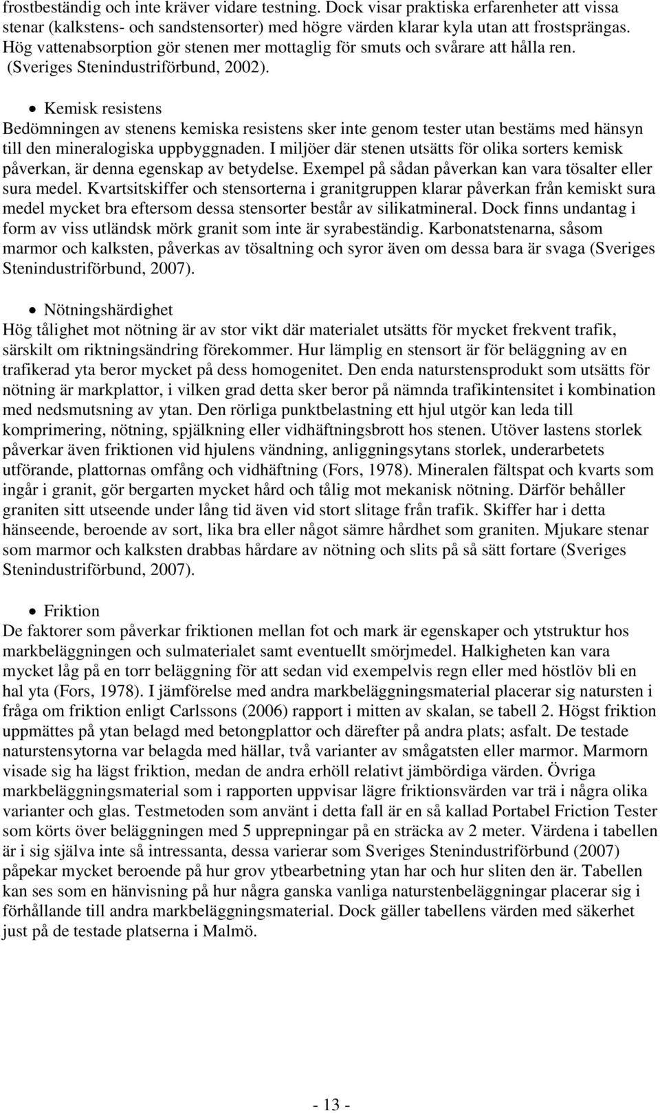 Kemisk resistens Bedömningen av stenens kemiska resistens sker inte genom tester utan bestäms med hänsyn till den mineralogiska uppbyggnaden.