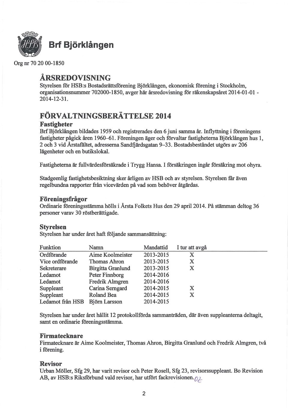 Inflyttning i föreningens fastigheter pågick åren 1960-61. Föreningen äger och förvaltar fastigheterna Björklången hus 1, 2 och 3 vid Årstafältet, adresserna Sandfjärdsgatan 9-33.