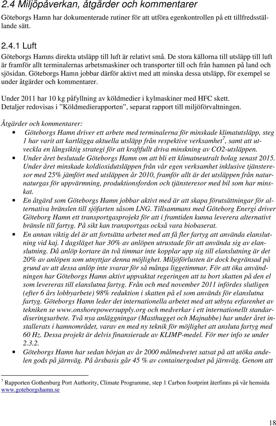 Göteborgs Hamn jobbar därför aktivt med att minska dessa utsläpp, för exempel se under åtgärder och kommentarer. Under 2011 har 10 kg påfyllning av köldmedier i kylmaskiner med HFC skett.