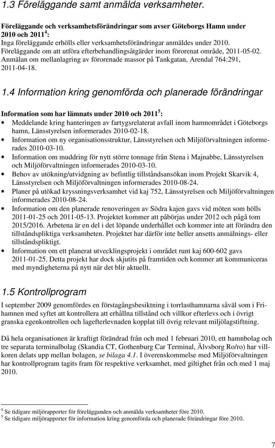 Föreläggande om att utföra efterbehandlingsåtgärder inom förorenat område, 2011-05-02. Anmälan om mellanlagring av förorenade massor på Tankgatan, Arendal 764:291, 2011-04-18. 1.