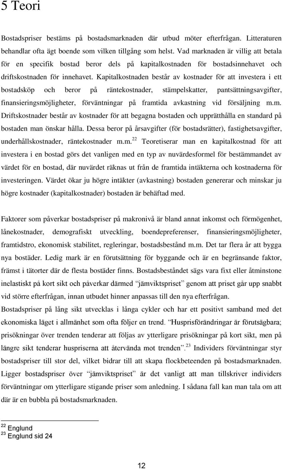 Kapitalkostnaden består av kostnader för att investera i ett bostadsköp och beror på räntekostnader, stämpelskatter, pantsättningsavgifter, finansieringsmöjligheter, förväntningar på framtida