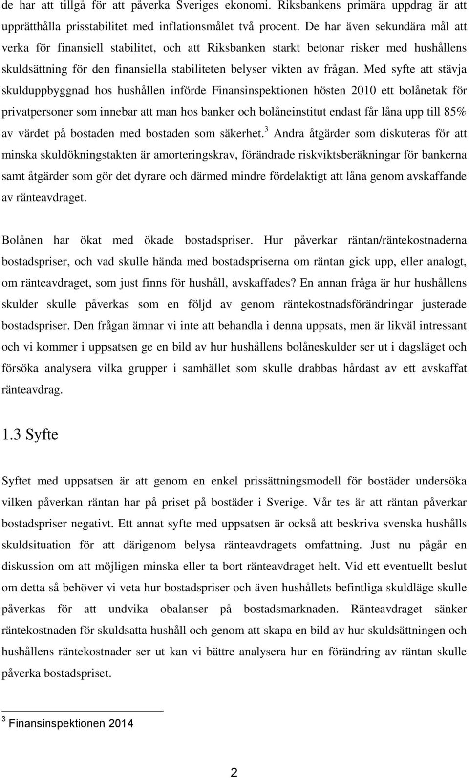 Med syfte att stävja skulduppbyggnad hos hushållen införde Finansinspektionen hösten 2010 ett bolånetak för privatpersoner som innebar att man hos banker och bolåneinstitut endast får låna upp till