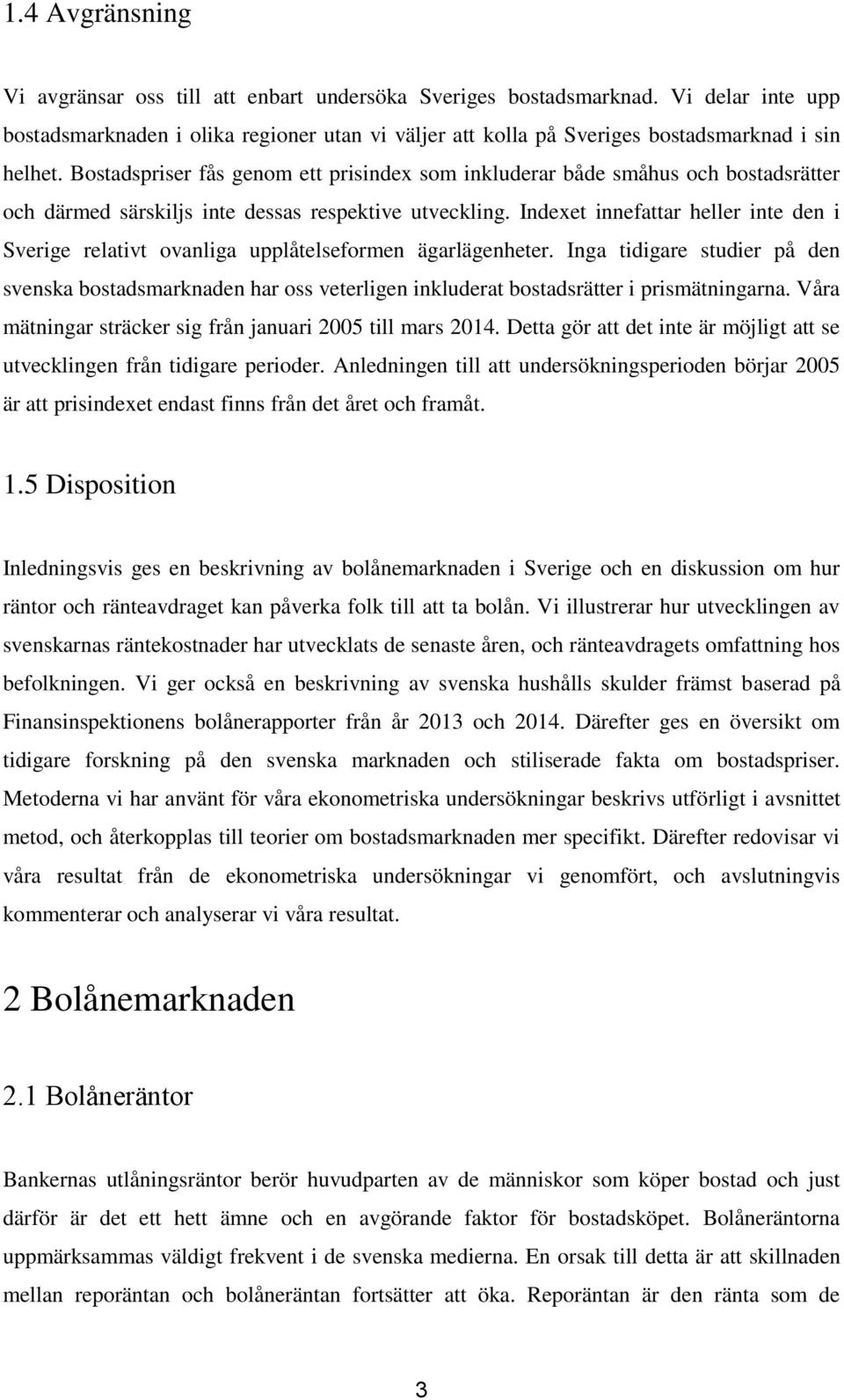 Bostadspriser fås genom ett prisindex som inkluderar både småhus och bostadsrätter och därmed särskiljs inte dessas respektive utveckling.