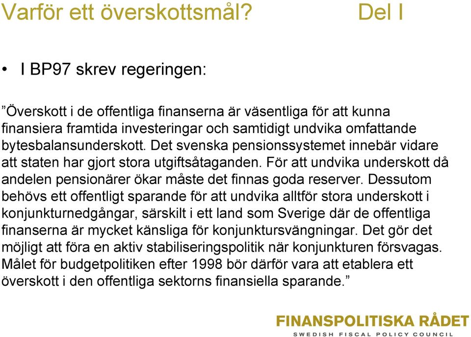 Det svenska pensionssystemet innebär vidare att staten har gjort stora utgiftsåtaganden. För att undvika underskott då andelen pensionärer ökar måste det finnas goda reserver.