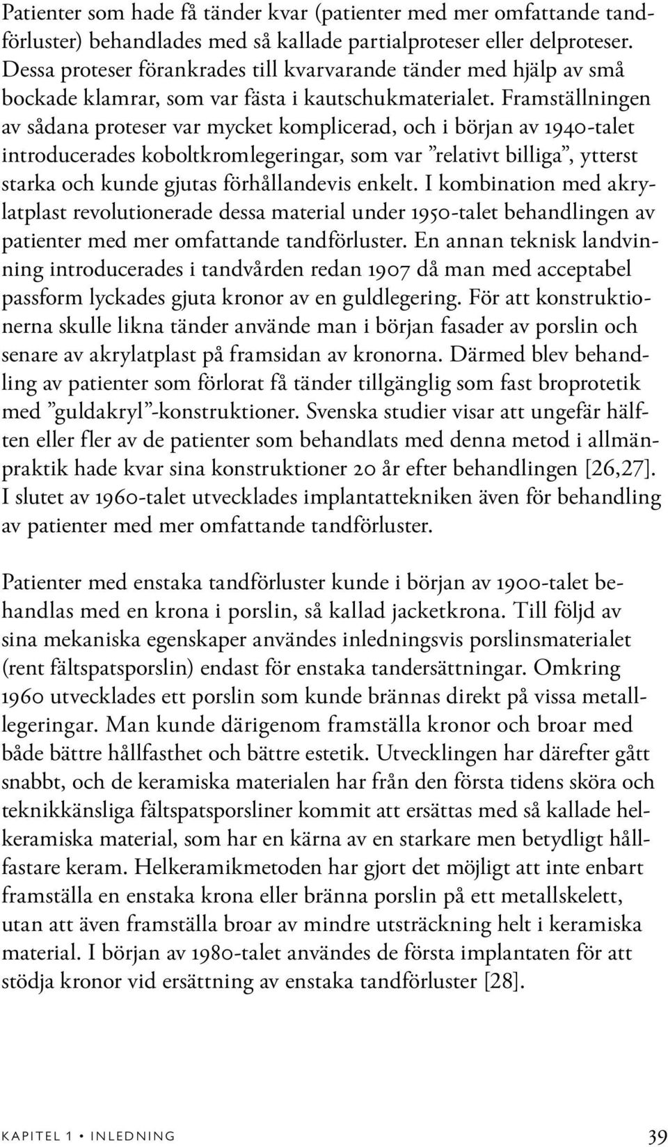 Framställningen av sådana proteser var mycket komplicerad, och i början av 1940-talet introducerades koboltkromlegeringar, som var relativt billiga, ytterst starka och kunde gjutas förhållandevis