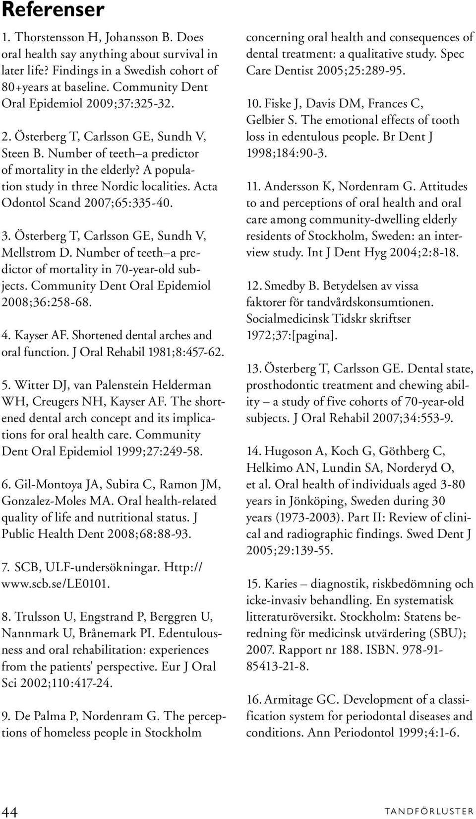 Acta Odontol Scand 2007;65:335-40. 3. Österberg T, Carlsson GE, Sundh V, Mellstrom D. Number of teeth a predictor of mortality in 70-year-old subjects. Community Dent Oral Epidemiol 2008;36:258-68. 4.