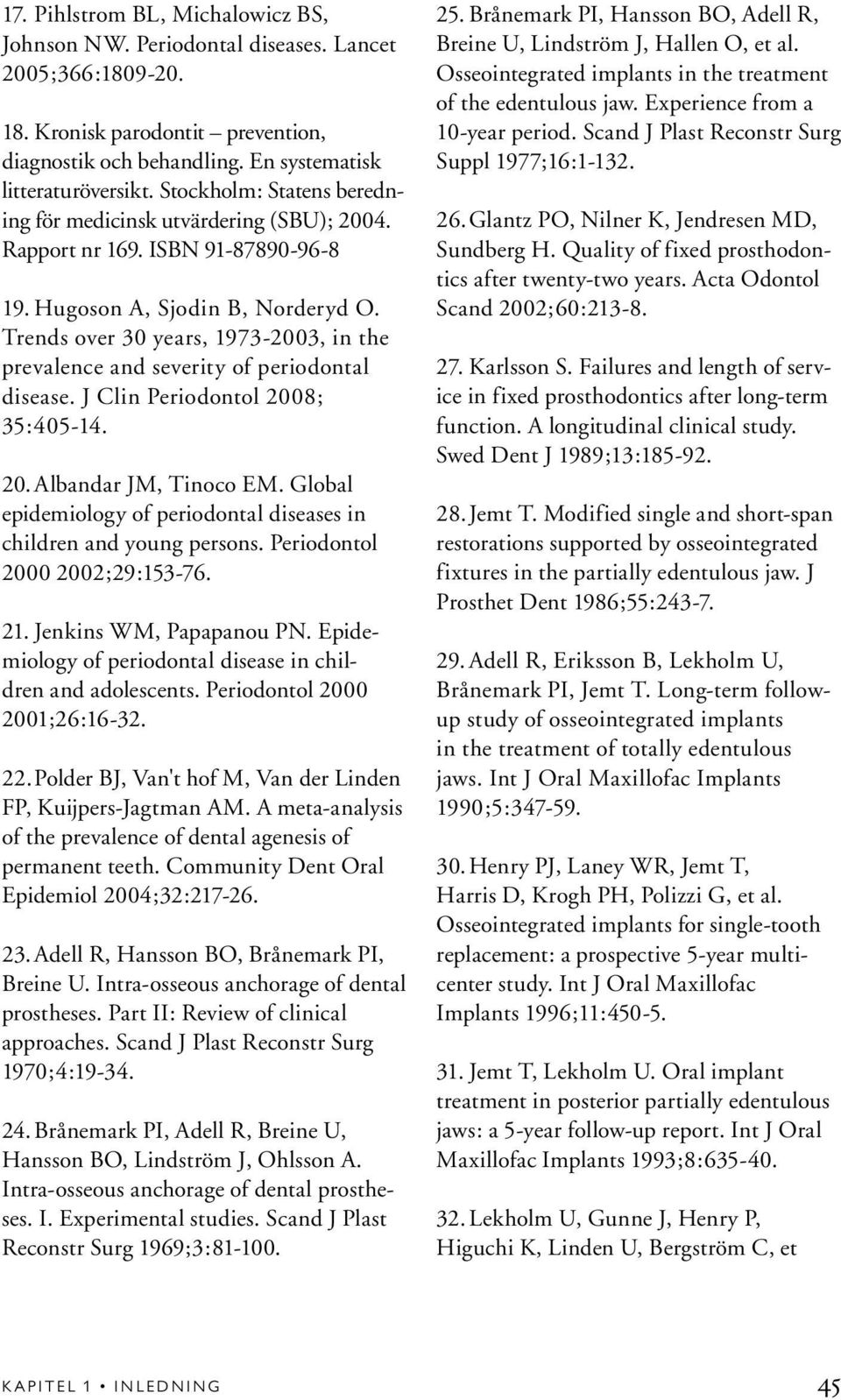 Trends over 30 years, 1973-2003, in the prevalence and severity of periodontal disease. J Clin Periodontol 2008; 35:405-14. 20. Albandar JM, Tinoco EM.